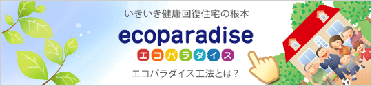 いきいき健康回復住宅の根本 エコパラダイス エコパラダイス工法とは？